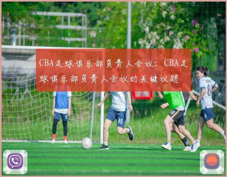 CBA足球俱乐部负责人会议：CBA足球俱乐部负责人会议的关键议题